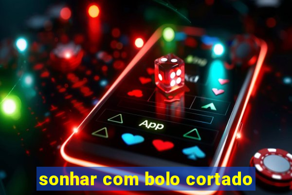 sonhar com bolo cortado